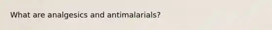 What are analgesics and antimalarials?