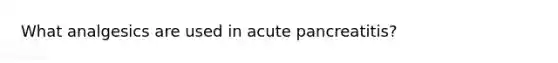 What analgesics are used in acute pancreatitis?