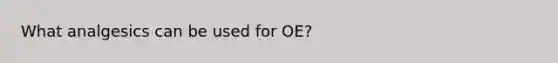 What analgesics can be used for OE?