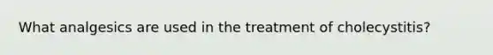 What analgesics are used in the treatment of cholecystitis?