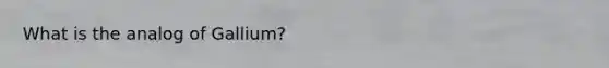 What is the analog of Gallium?