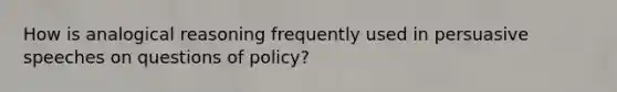 How is analogical reasoning frequently used in persuasive speeches on questions of policy?