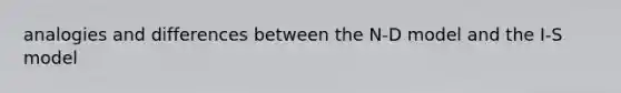 analogies and differences between the N-D model and the I-S model