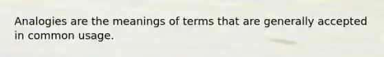 Analogies are the meanings of terms that are generally accepted in common usage.