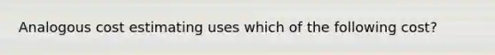 Analogous cost estimating uses which of the following cost?