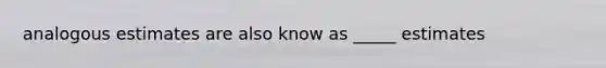 analogous estimates are also know as _____ estimates