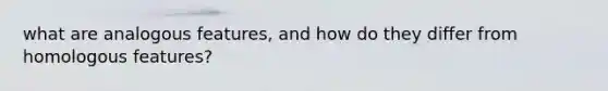 what are analogous features, and how do they differ from homologous features?