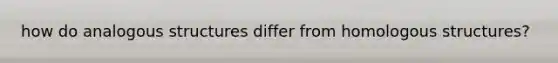 how do analogous structures differ from homologous structures?