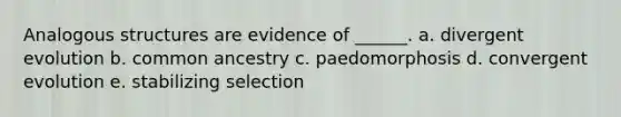 Analogous structures are evidence of ______. a. divergent evolution b. common ancestry c. paedomorphosis d. convergent evolution e. stabilizing selection