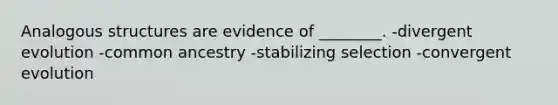 Analogous structures are evidence of ________. -divergent evolution -common ancestry -stabilizing selection -convergent evolution