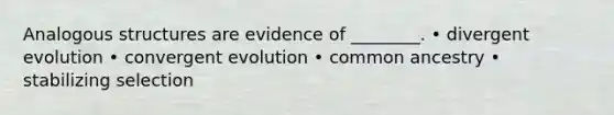 Analogous structures are evidence of ________. • divergent evolution • convergent evolution • common ancestry • stabilizing selection