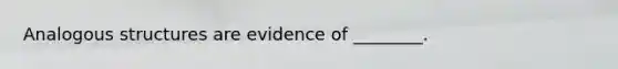 Analogous structures are evidence of ________.