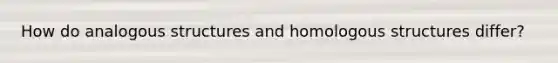 How do analogous structures and homologous structures differ?