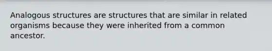 Analogous structures are structures that are similar in related organisms because they were inherited from a common ancestor.