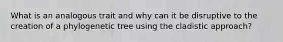 What is an analogous trait and why can it be disruptive to the creation of a phylogenetic tree using the cladistic approach?