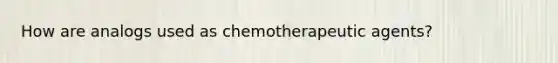 How are analogs used as chemotherapeutic agents?