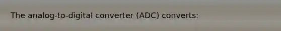 The analog-to-digital converter (ADC) converts: