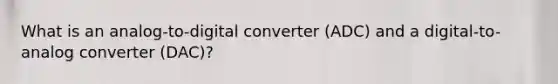 What is an analog-to-digital converter (ADC) and a digital-to-analog converter (DAC)?