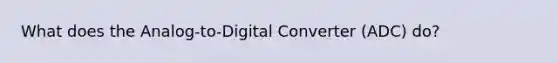 What does the Analog-to-Digital Converter (ADC) do?