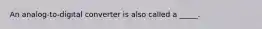 An analog-to-digital converter is also called a _____.