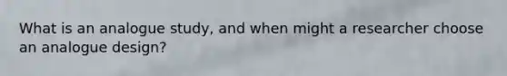 What is an analogue study, and when might a researcher choose an analogue design?