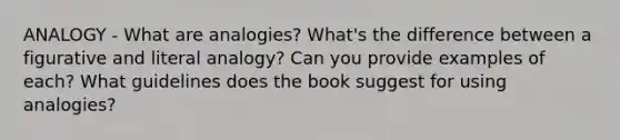 ANALOGY - What are analogies? What's the difference between a figurative and literal analogy? Can you provide examples of each? What guidelines does the book suggest for using analogies?