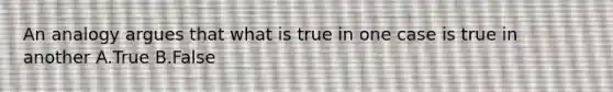 An analogy argues that what is true in one case is true in another A.True B.False