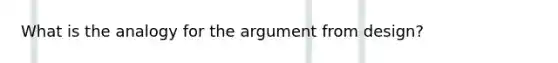 What is the analogy for the argument from design?