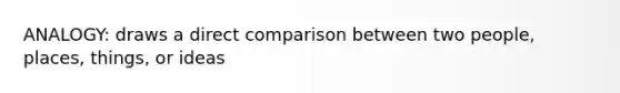 ANALOGY: draws a direct comparison between two people, places, things, or ideas