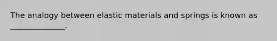 The analogy between elastic materials and springs is known as ______________.