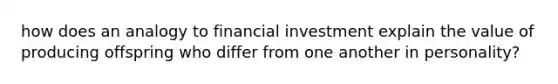 how does an analogy to financial investment explain the value of producing offspring who differ from one another in personality?