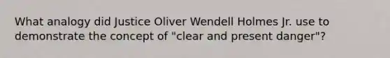 What analogy did Justice Oliver Wendell Holmes Jr. use to demonstrate the concept of "clear and present danger"?