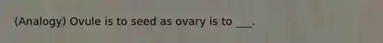 (Analogy) Ovule is to seed as ovary is to ___.