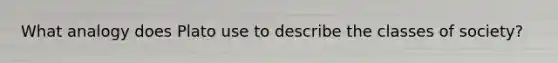 What analogy does Plato use to describe the classes of society?