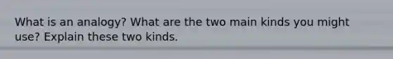 What is an analogy? What are the two main kinds you might use? Explain these two kinds.