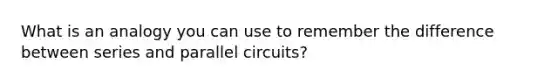 What is an analogy you can use to remember the difference between series and parallel circuits?