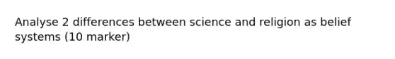 Analyse 2 differences between science and religion as belief systems (10 marker)