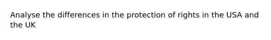 Analyse the differences in the protection of rights in the USA and the UK