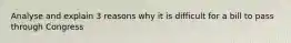 Analyse and explain 3 reasons why it is difficult for a bill to pass through Congress