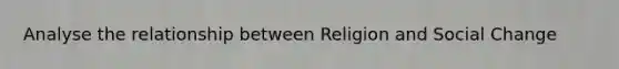 Analyse the relationship between Religion and Social Change