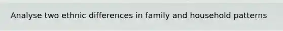 Analyse two ethnic differences in family and household patterns