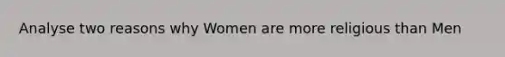 Analyse two reasons why Women are more religious than Men