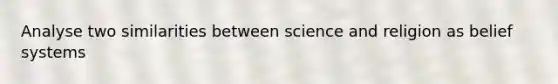 Analyse two similarities between science and religion as belief systems