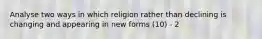 Analyse two ways in which religion rather than declining is changing and appearing in new forms (10) - 2