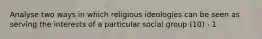 Analyse two ways in which religious ideologies can be seen as serving the interests of a particular social group (10) - 1