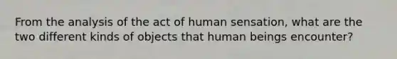 From the analysis of the act of human sensation, what are the two different kinds of objects that human beings encounter?