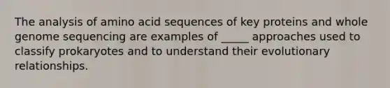 The analysis of amino acid sequences of key proteins and whole genome sequencing are examples of _____ approaches used to classify prokaryotes and to understand their evolutionary relationships.