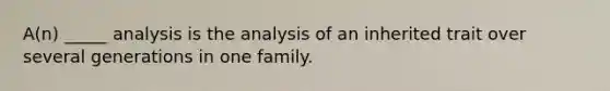 A(n) _____ analysis is the analysis of an inherited trait over several generations in one family.