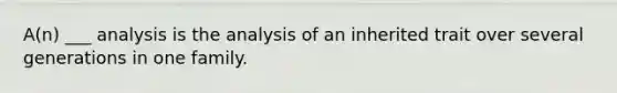 A(n) ___ analysis is the analysis of an inherited trait over several generations in one family.