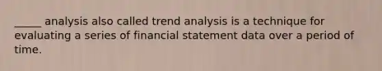 _____ analysis also called <a href='https://www.questionai.com/knowledge/kx441dkQwF-trend-analysis' class='anchor-knowledge'>trend analysis</a> is a technique for evaluating a series of financial statement data over a period of time.